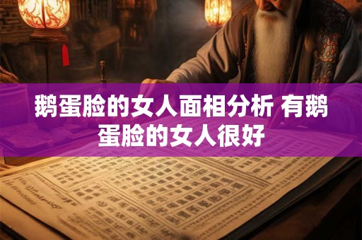 鹅蛋脸的女人面相分析 有鹅蛋脸的女人很好