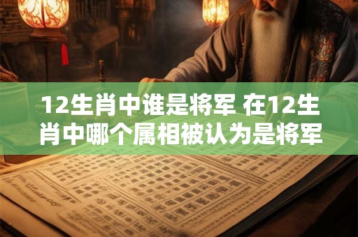 12生肖中谁是将军 在12生肖中哪个属相被认为是将军