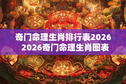 奇门命理生肖排行表2026  2026奇门命理生肖图表
