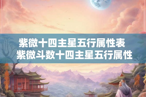 紫微十四主星五行属性表  紫微斗数十四主星五行属性