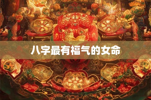 八字最有福气的女命