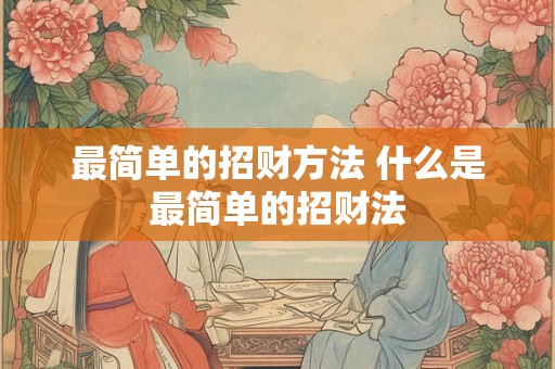 最简单的招财方法 什么是最简单的招财法