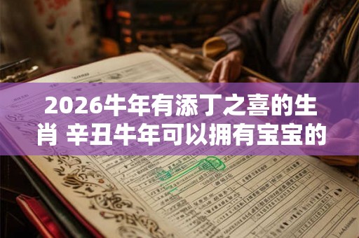 2026牛年有添丁之喜的生肖 辛丑牛年可以拥有宝宝的生肖
