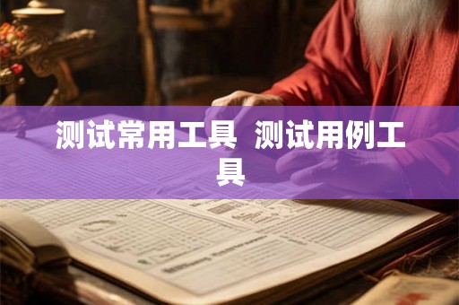 测试常用工具  测试用例工具