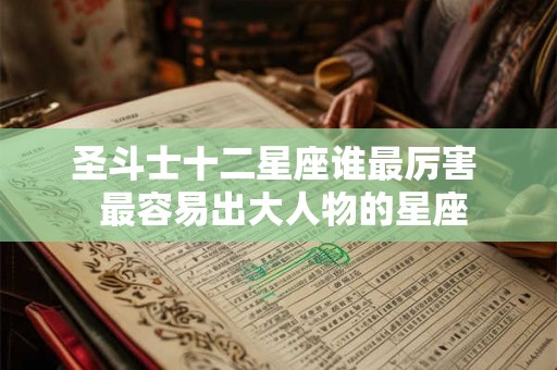 圣斗士十二星座谁最厉害  最容易出大人物的星座