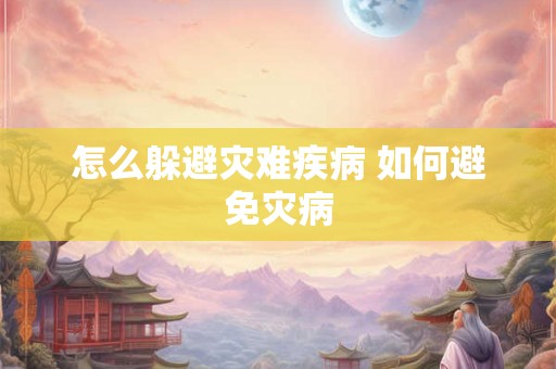 怎么躲避灾难疾病 如何避免灾病