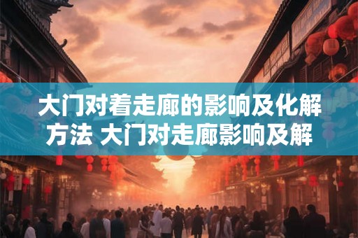 大门对着走廊的影响及化解方法 大门对走廊影响及解决方法