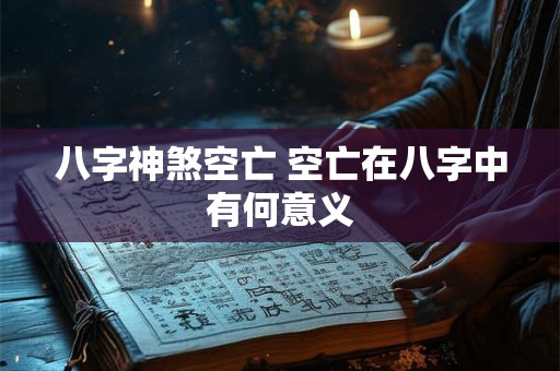 八字神煞空亡 空亡在八字中有何意义