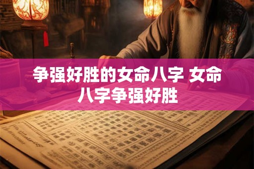 争强好胜的女命八字 女命八字争强好胜