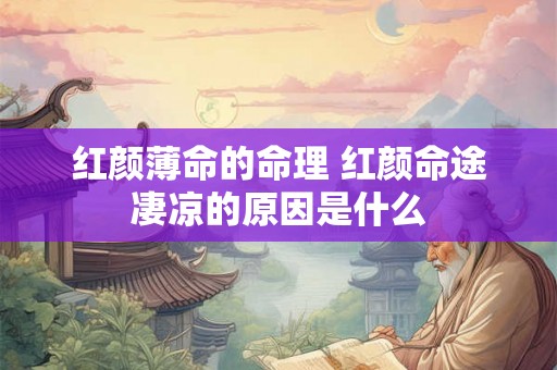 红颜薄命的命理 红颜命途凄凉的原因是什么 红颜薄命的命理 红颜命途凄凉的原因是什么