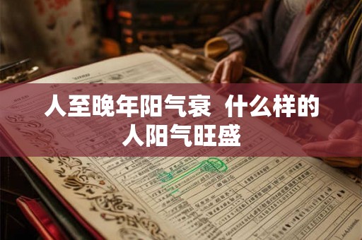 人至晚年阳气衰  什么样的人阳气旺盛