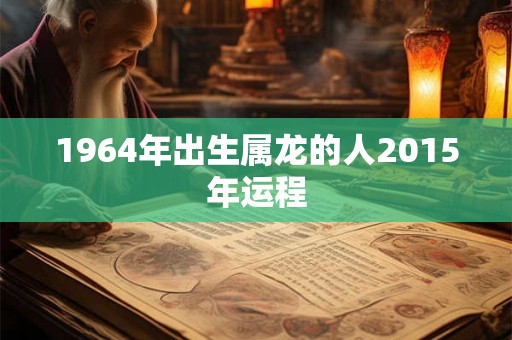 1964年出生属龙的人2015年运程
