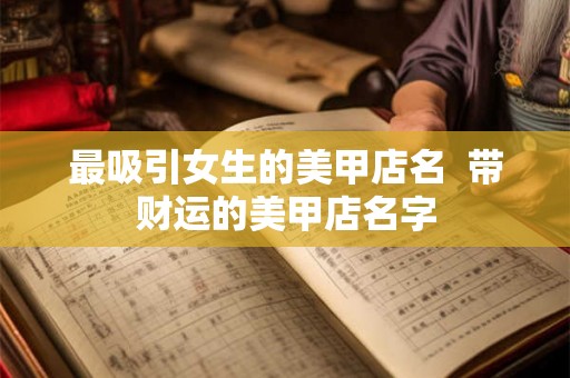 最吸引女生的美甲店名  带财运的美甲店名字