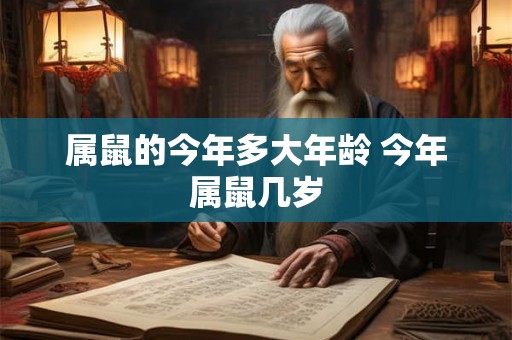 属鼠的今年多大年龄 今年属鼠几岁 属鼠的今年多大年龄 今年属鼠几岁
