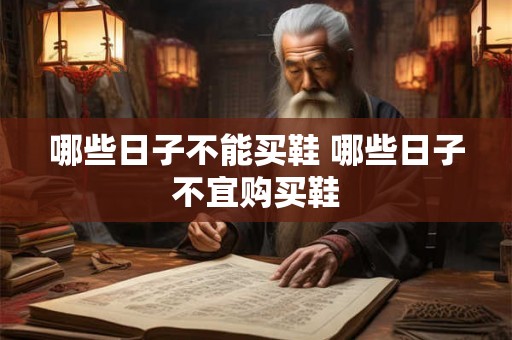 哪些日子不能买鞋 哪些日子不宜购买鞋 哪些日子不能买鞋 哪些日子不宜购买鞋