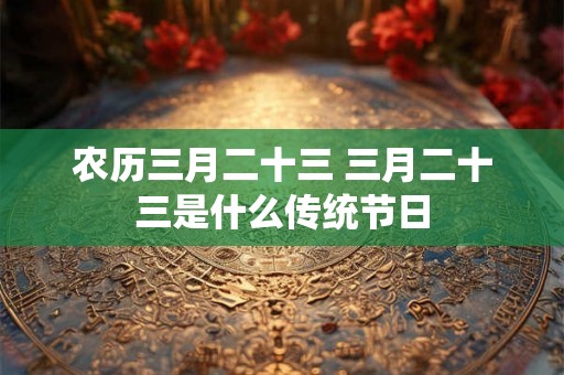农历三月二十三 三月二十三是什么传统节日