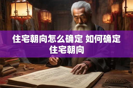 住宅朝向怎么确定 如何确定住宅朝向 住宅朝向怎么确定 如何确定住宅朝向