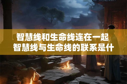 智慧线和生命线连在一起 智慧线与生命线的联系是什么