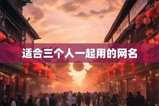 适合三个人一起用的网名