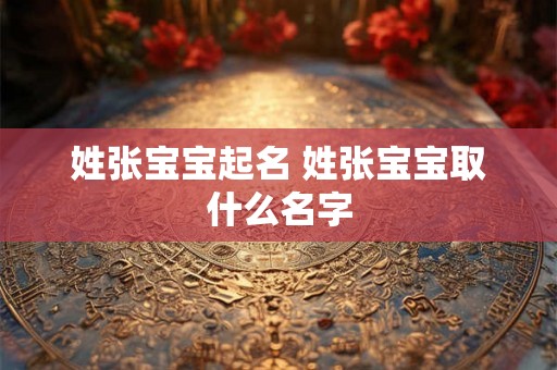 姓张宝宝起名 姓张宝宝取什么名字