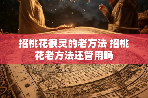 招桃花很灵的老方法 招桃花老方法还管用吗 招桃花很灵的老方法 招桃花老方法还管用吗