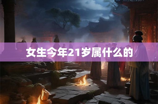 女生今年21岁属什么的