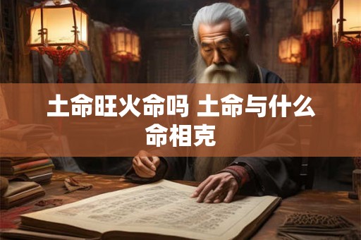 土命旺火命吗 土命与什么命相克