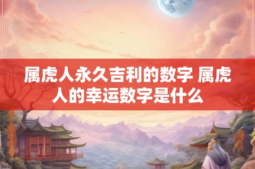 属虎人永久吉利的数字 属虎人的幸运数字是什么
