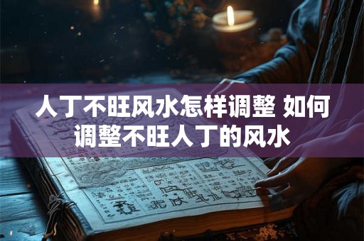 人丁不旺风水怎样调整 如何调整不旺人丁的风水 人丁不旺风水怎样调整 如何调整不旺人丁的风水