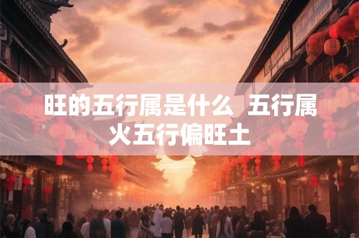 旺的五行属是什么  五行属火五行偏旺土