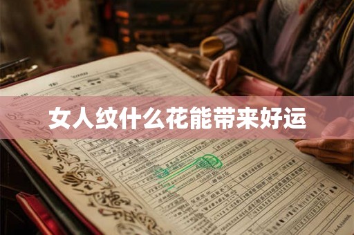 女人纹什么花能带来好运 女人纹什么花能带来好运