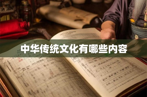 中华传统文化有哪些内容 中华传统文化有哪些内容
