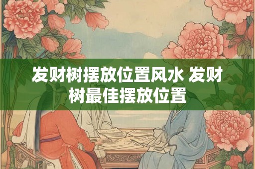 发财树摆放位置风水 发财树最佳摆放位置