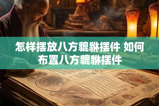 怎样摆放八方貔貅摆件 如何布置八方貔貅摆件 怎样摆放八方貔貅摆件 如何布置八方貔貅摆件