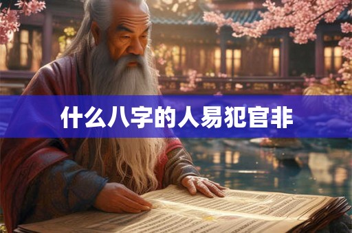 什么八字的人易犯官非 什么八字的人易犯官非