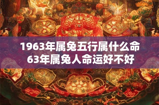 1963年属兔五行属什么命 63年属兔人命运好不好