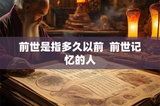 前世是指多久以前  前世记忆的人