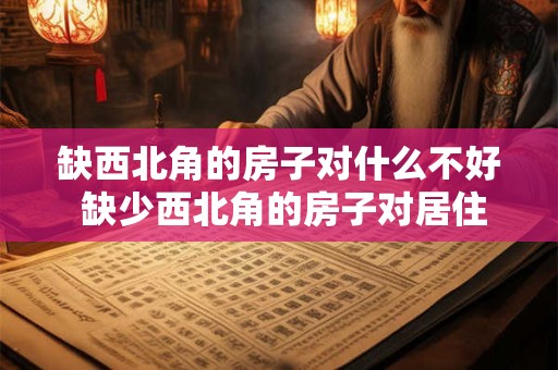 缺西北角的房子对什么不好 缺少西北角的房子对居住环境有哪些影响