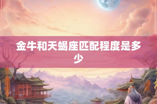 金牛和天蝎座匹配程度是多少