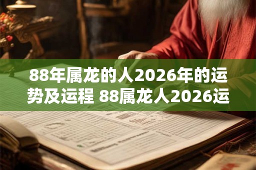88年属龙的人2026年的运势及运程 88属龙人2026运势如何