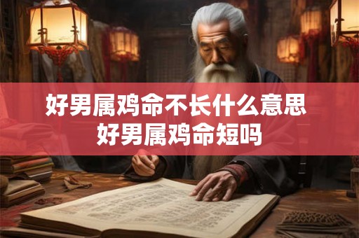 好男属鸡命不长什么意思 好男属鸡命短吗 好男属鸡命不长什么意思 好男属鸡命短吗