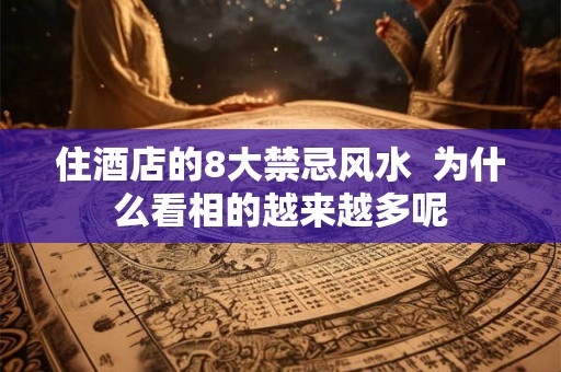 住酒店的8大禁忌风水  为什么看相的越来越多呢