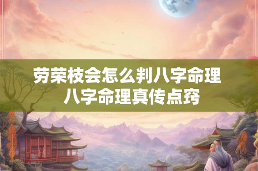 劳荣枝会怎么判八字命理  八字命理真传点窍