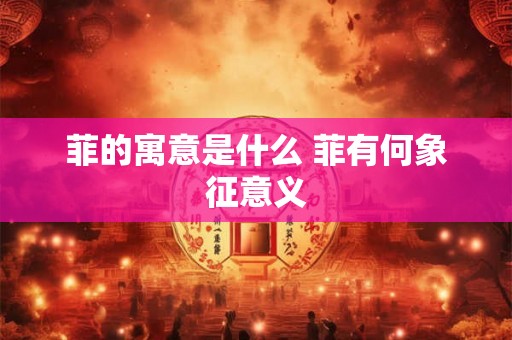 菲的寓意是什么 菲有何象征意义