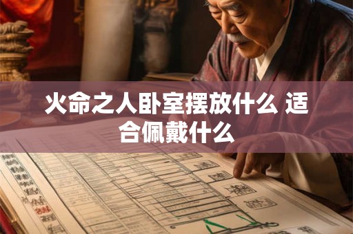 火命之人卧室摆放什么 适合佩戴什么