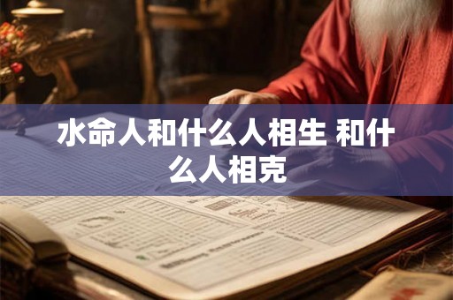 水命人和什么人相生 和什么人相克