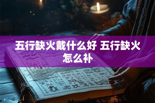 五行缺火戴什么好 五行缺火怎么补