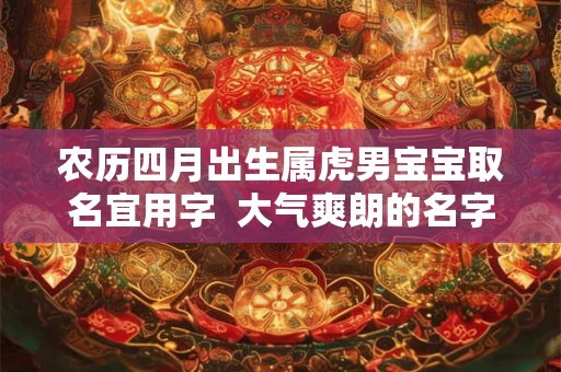 农历四月出生属虎男宝宝取名宜用字  大气爽朗的名字