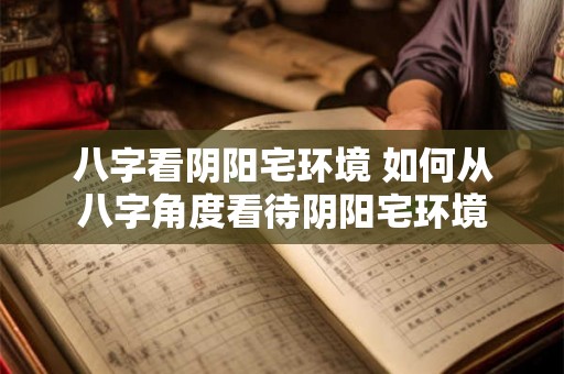 八字看阴阳宅环境 如何从八字角度看待阴阳宅环境