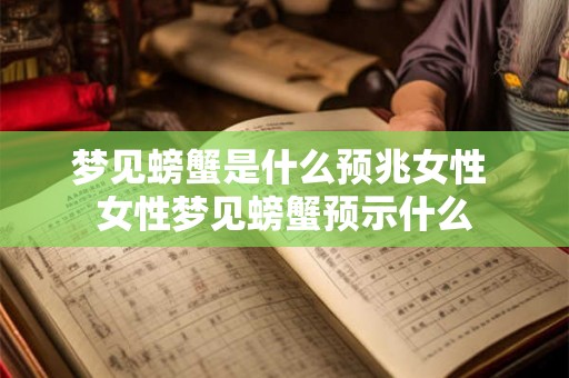 梦见螃蟹是什么预兆女性 女性梦见螃蟹预示什么